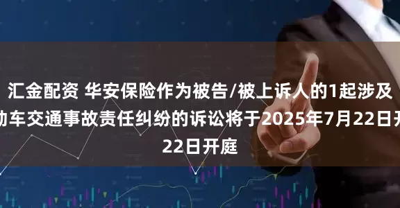 汇金配资 华安保险作为被告/被上诉人的1起涉及机动车交通事故责任纠纷的诉讼将于2025年7月22日开庭
