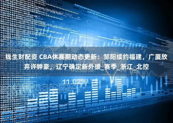 钱生财配资 CBA休赛期动态更新：邹阳续约福建，广厦放弃许钟豪，辽宁确定新外援_赛季_浙江_北控