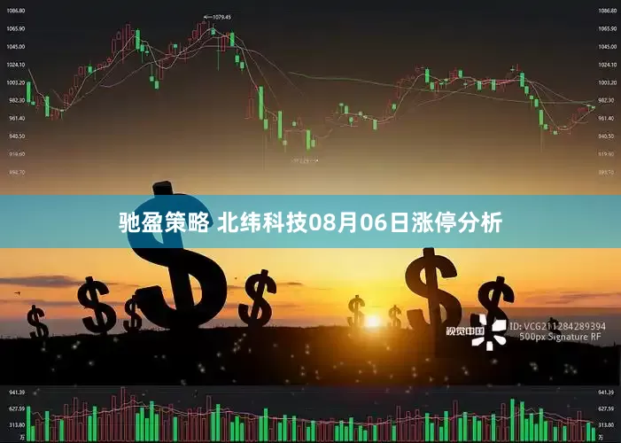 驰盈策略 北纬科技08月06日涨停分析