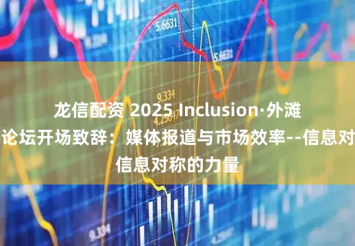 龙信配资 2025 Inclusion·外滩大会见解论坛开场致辞：媒体报道与市场效率--信息对称的力量