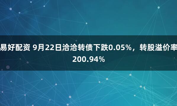 易好配资 9月22日洽洽转债下跌0.05%，转股溢价率200.94%