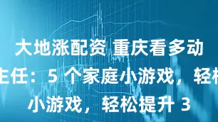 大地涨配资 重庆看多动症张平主任:5 个家庭小游戏,轻松提升 3