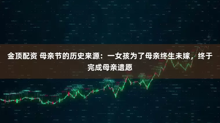 金顶配资 母亲节的历史来源：一女孩为了母亲终生未嫁，终于完成母亲遗愿