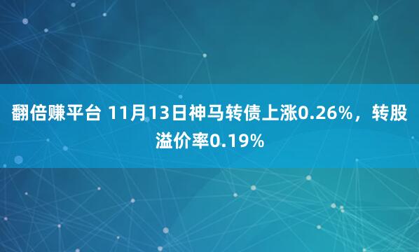 翻倍赚平台 11月13日神马转债上涨0.26%,转股溢价率0.19%