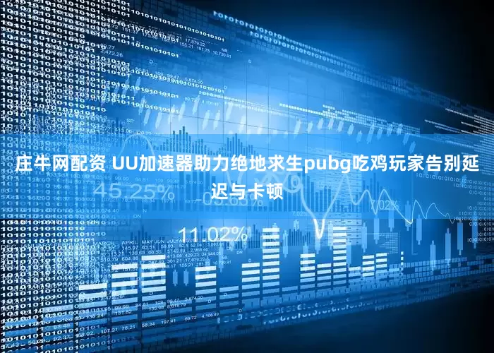 庄牛网配资 UU加速器助力绝地求生pubg吃鸡玩家告别延迟与卡顿