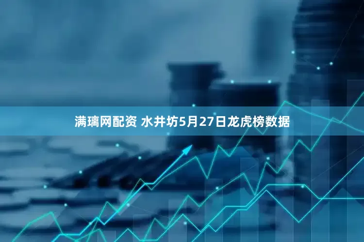 满璃网配资 水井坊5月27日龙虎榜数据